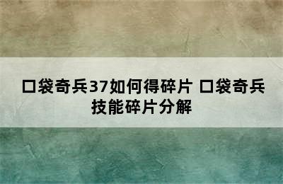 口袋奇兵37如何得碎片 口袋奇兵技能碎片分解